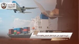 شروط القبول في كلية النقل الدولي واللوجستيات